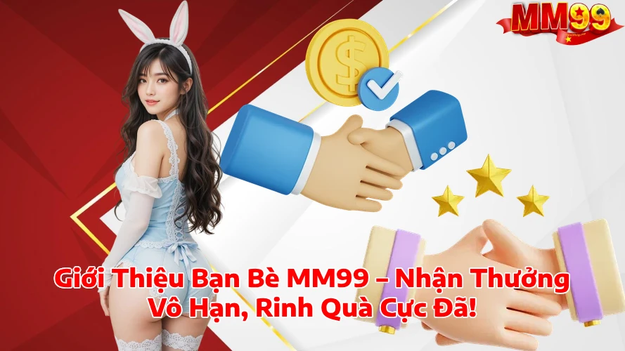 Giới Thiệu Bạn Bè MM99 Nhận Thưởng Vô Hạn Rinh Quà Cực Đã