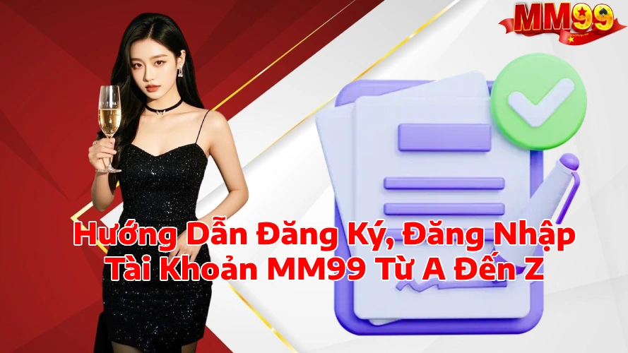Hướng Dẫn Đăng Ký Đăng Nhập Tài Khoản MM99 Từ A Đến Z