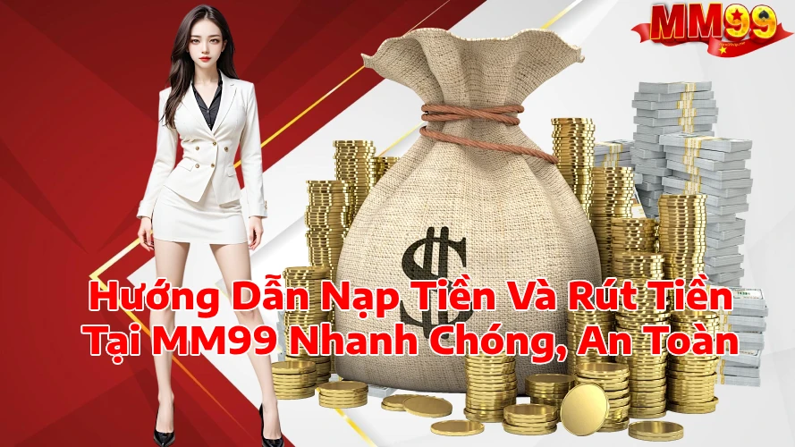 Hướng Dẫn Nạp Tiền Và Rút Tiền Tại MM99 Nhanh Chóng An Toàn