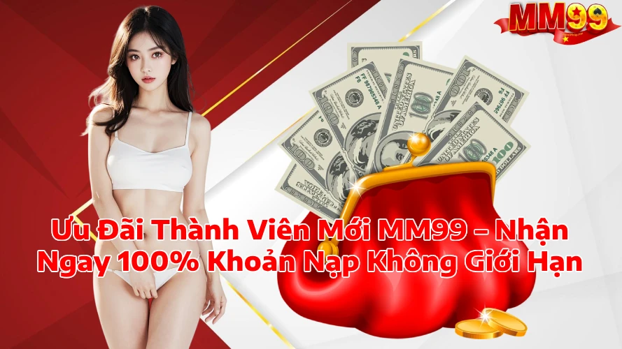 Ưu Đãi Thành Viên Mới MM99 Nhận Ngay 100 Khoản Nạp Không Giới Hạn